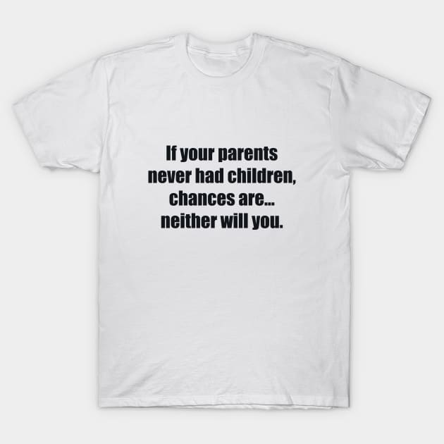 If your parents never had children, chances are... neither will you T-Shirt by BL4CK&WH1TE 